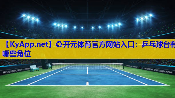 乒乓球台有哪些角位 乒乓球台有哪些角位