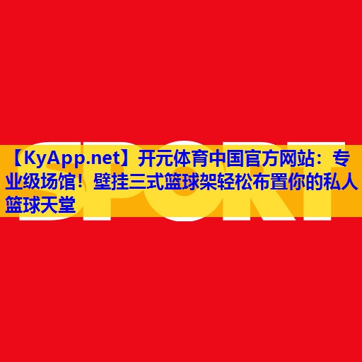 专业级场馆!壁挂三式篮球架轻松布置你的私人篮球天堂 专业级场馆!壁挂三式篮球架轻松布置你的私人篮球天堂