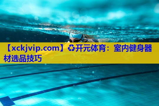 室内健身器材选品技巧 室内健身器材选品技巧