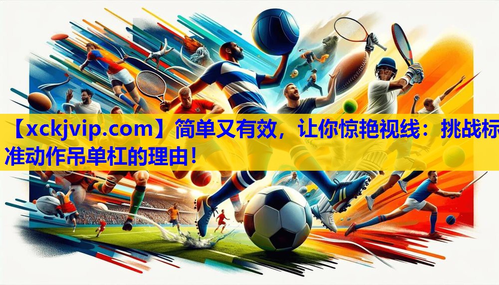 简单又有效,让你惊艳视线:挑战标准动作吊单杠的理由! 简单又有效,让你惊艳视线:挑战标准动作吊单杠的理由!