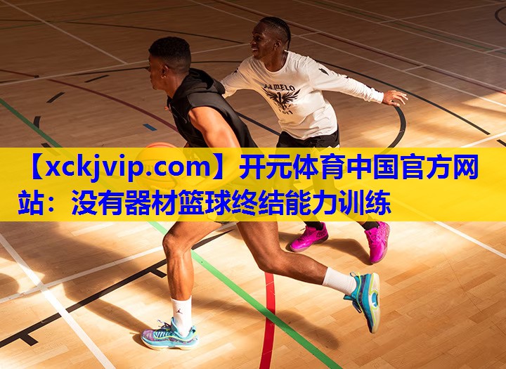 没有器材篮球终结能力训练 没有器材篮球终结能力训练