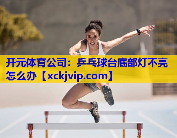 乒乓球台底部灯不亮怎么办 乒乓球台底部灯不亮怎么办