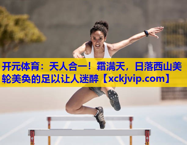 天人合一!霜满天,日落西山美轮美奂的足以让人迷醉 天人合一!霜满天,日落西山美轮美奂的足以让人迷醉