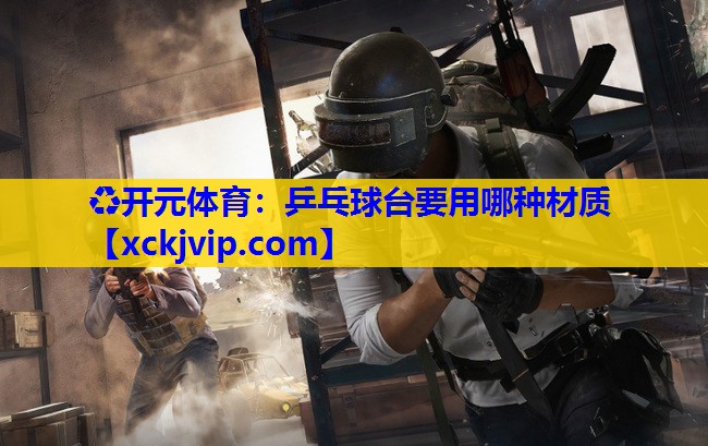 乒乓球台要用哪种材质 乒乓球台要用哪种材质