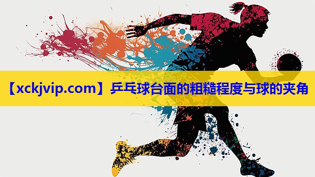 乒乓球台面的粗糙程度与球的夹角 乒乓球台面的粗糙程度与球的夹角