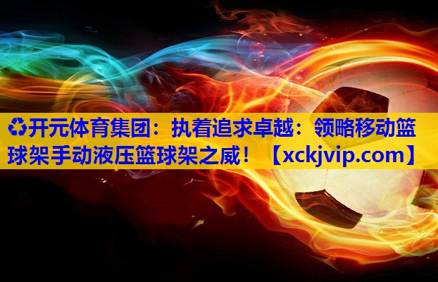 执着追求卓越:领略移动篮球架手动液压篮球架之威! 执着追求卓越:领略移动篮球架手动液压篮球架之威!