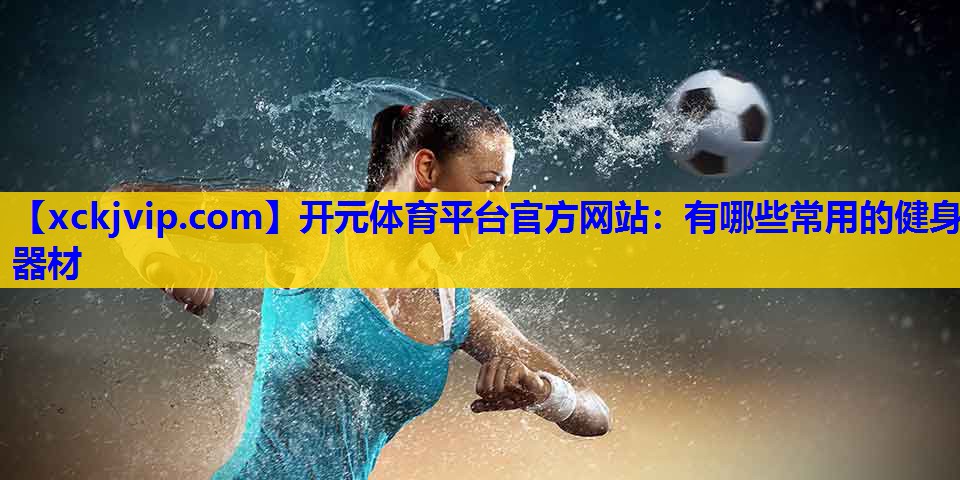 有哪些常用的健身器材 有哪些常用的健身器材