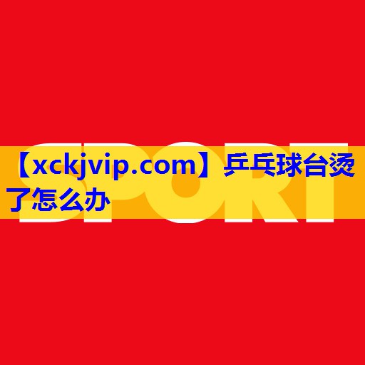 乒乓球台烫了怎么办 乒乓球台烫了怎么办