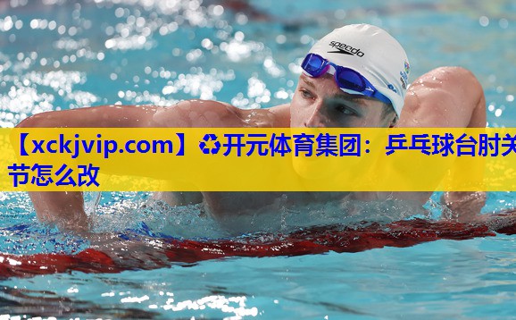 乒乓球台肘关节怎么改 乒乓球台肘关节怎么改