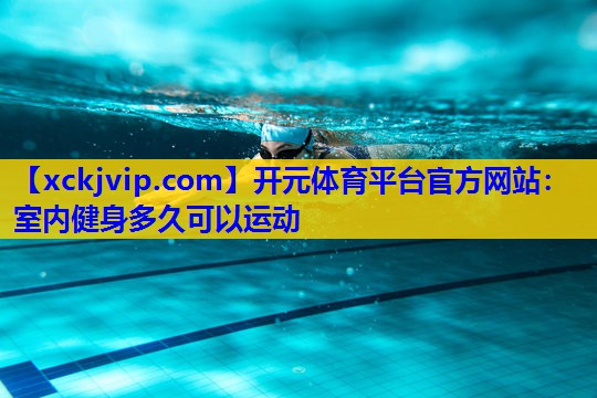 室内健身多久可以运动 室内健身多久可以运动