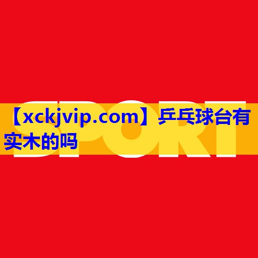 乒乓球台有实木的吗 乒乓球台有实木的吗
