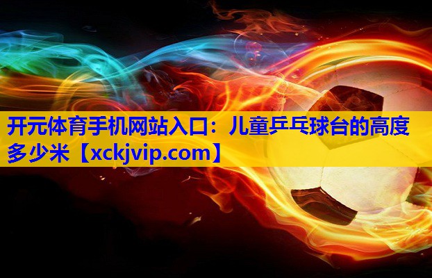 儿童乒乓球台的高度多少米 儿童乒乓球台的高度多少米