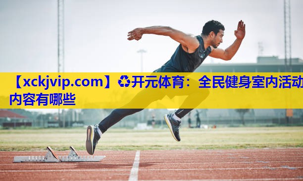 全民健身室内活动内容有哪些 全民健身室内活动内容有哪些