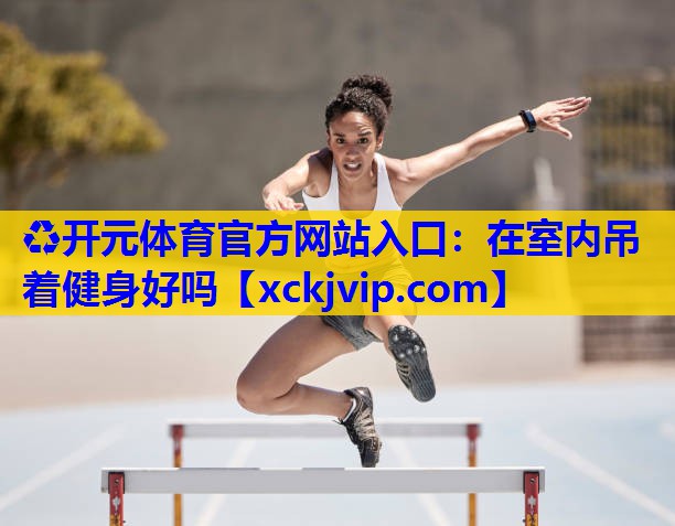 在室内吊着健身好吗 在室内吊着健身好吗