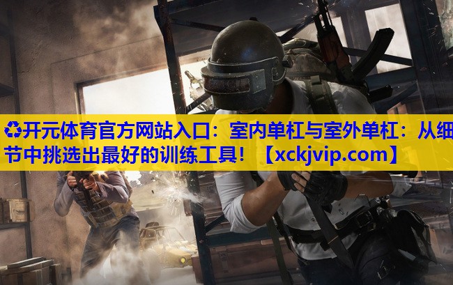 室内单杠与室外单杠:从细节中挑选出最好的训练工具! 室内单杠与室外单杠:从细节中挑选出最好的训练工具!