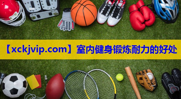 室内健身锻炼耐力的好处 室内健身锻炼耐力的好处