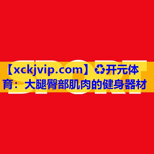 大腿臀部肌肉的健身器材 大腿臀部肌肉的健身器材