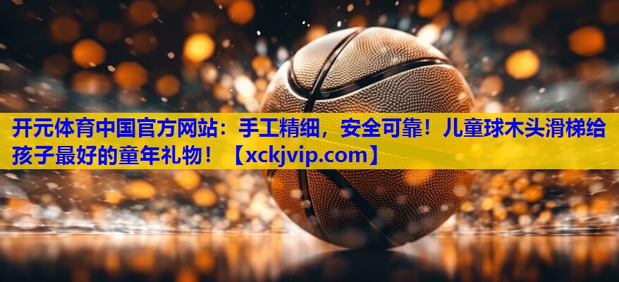 手工精细,安全可靠!儿童球木头滑梯给孩子最好的童年礼物! 手工精细,安全可靠!儿童球木头滑梯给孩子最好的童年礼物!