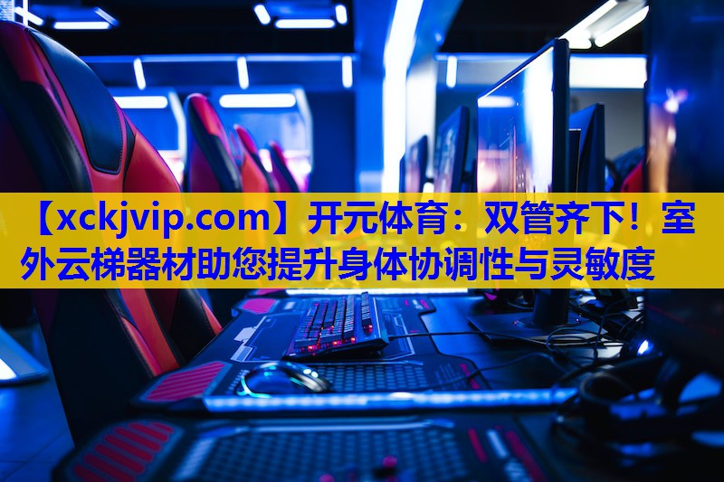 双管齐下!室外云梯器材助您提升身体协调性与灵敏度 双管齐下!室外云梯器材助您提升身体协调性与灵敏度