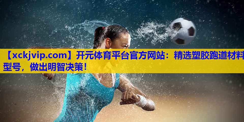 精选塑胶跑道材料型号,做出明智决策! 精选塑胶跑道材料型号,做出明智决策!