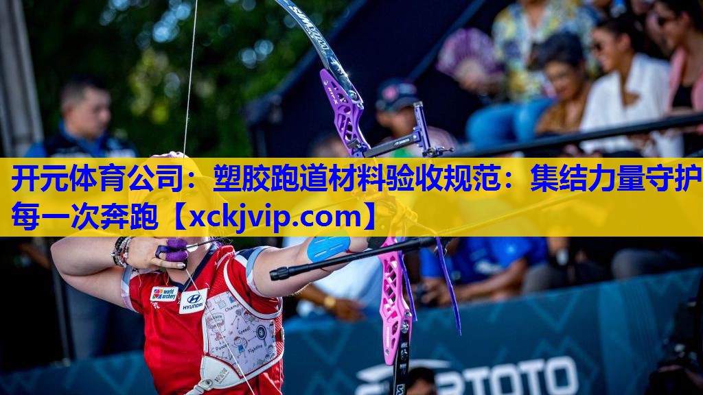 塑胶跑道材料验收规范:集结力量守护每一次奔跑 塑胶跑道材料验收规范:集结力量守护每一次奔跑