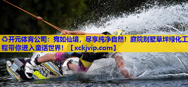 宛如仙境,尽享纯净自然!庭院别墅草坪绿化工程带你进入童话世界! 宛如仙境,尽享纯净自然!庭院别墅草坪绿化工程带你进入童话世界!